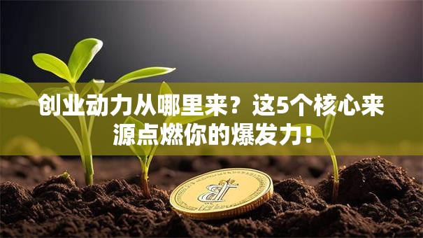 创业动力从哪里来？这5个核心来源点燃你的爆发力！