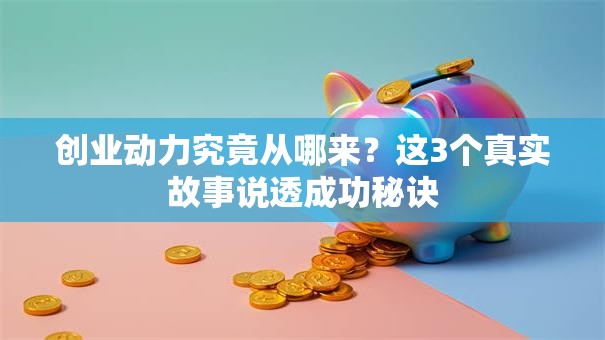 创业动力究竟从哪来？这3个真实故事说透成功秘诀