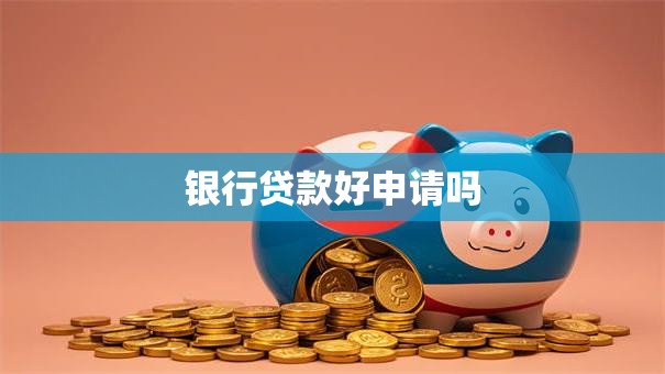 银行贷款好申请吗