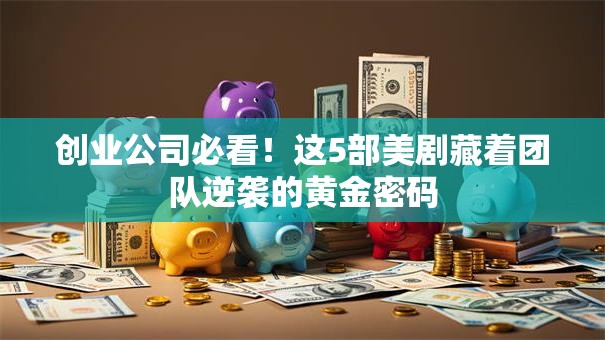 创业公司必看！这5部美剧藏着团队逆袭的黄金密码