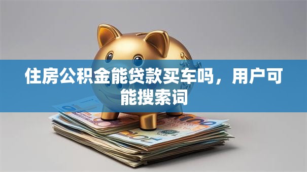 住房公积金能贷款买车吗，用户可能搜索词