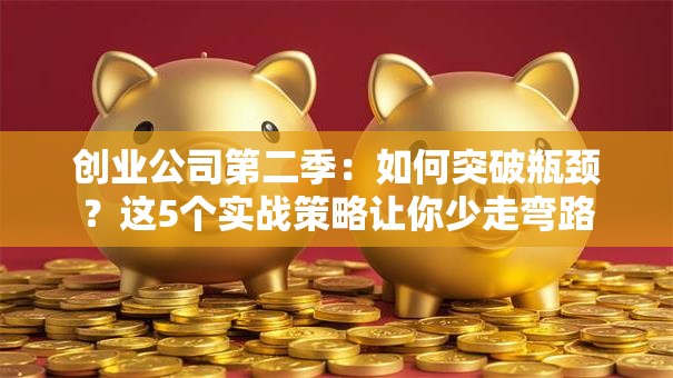 创业公司第二季：如何突破瓶颈？这5个实战策略让你少走弯路