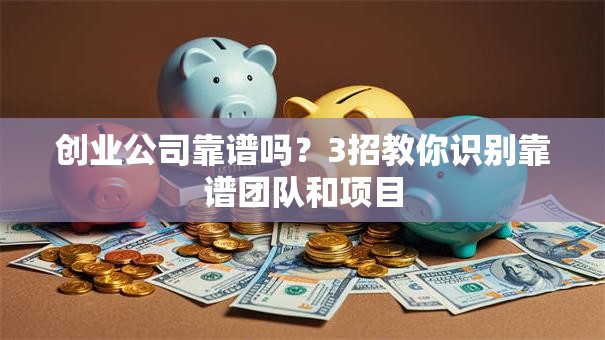 创业公司靠谱吗？3招教你识别靠谱团队和项目
