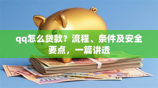qq怎么贷款？流程、条件及安全要点，一篇讲透