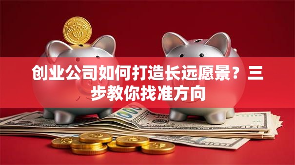创业公司如何打造长远愿景？三步教你找准方向