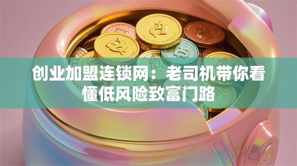 创业加盟连锁网：老司机带你看懂低风险致富门路