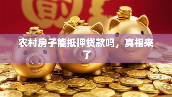 农村房子能抵押贷款吗，真相来了