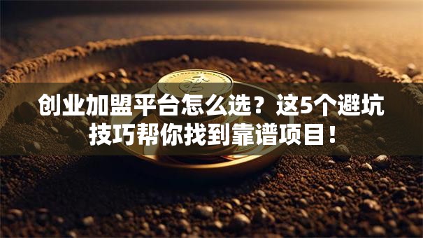 创业加盟平台怎么选？这5个避坑技巧帮你找到靠谱项目！