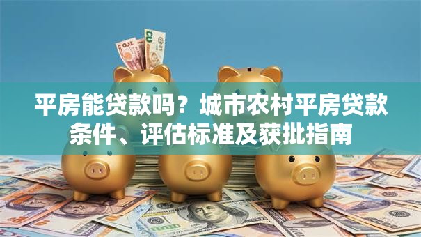 平房能贷款吗？城市农村平房贷款条件、评估标准及获批指南