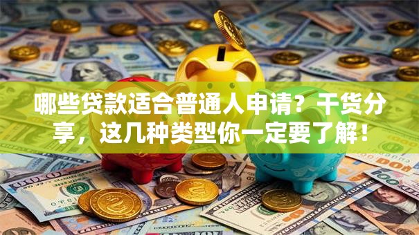 哪些贷款适合普通人申请？干货分享，这几种类型你一定要了解！