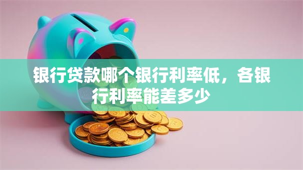银行贷款哪个银行利率低，各银行利率能差多少
