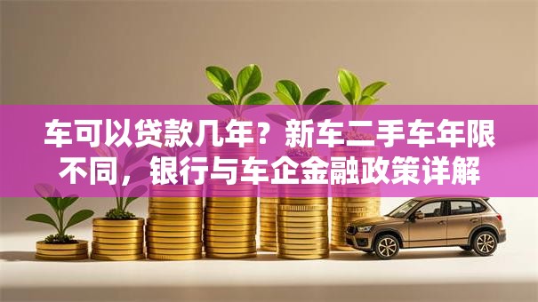 车可以贷款几年？新车二手车年限不同，银行与车企金融政策详解