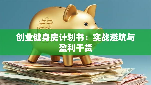 创业健身房计划书：实战避坑与盈利干货