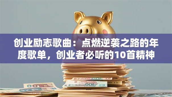 创业励志歌曲：点燃逆袭之路的年度歌单，创业者必听的10首精神战歌