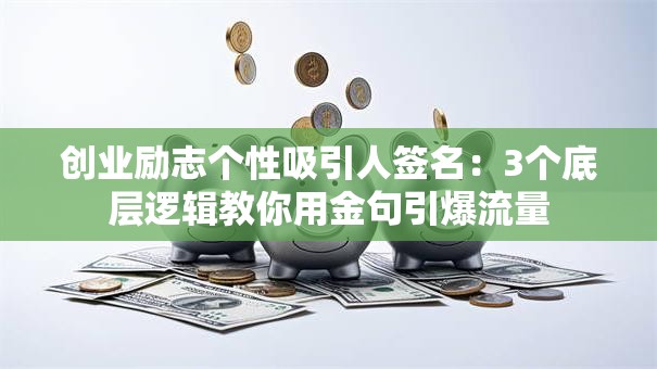 创业励志个性吸引人签名：3个底层逻辑教你用金句引爆流量