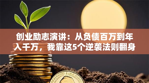 创业励志演讲：从负债百万到年入千万，我靠这5个逆袭法则翻身！