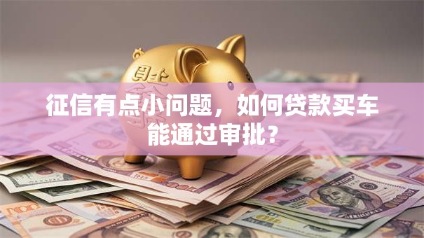 征信有点小问题，如何贷款买车能通过审批？