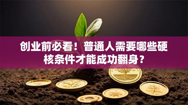 创业前必看！普通人需要哪些硬核条件才能成功翻身？