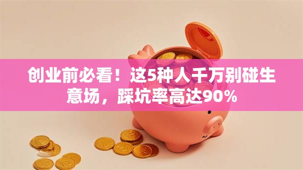 创业前必看！这5种人千万别碰生意场，踩坑率高达90%