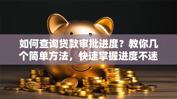 如何查询贷款审批进度？教你几个简单方法，快速掌握进度不迷茫！