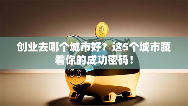 创业去哪个城市好？这5个城市藏着你的成功密码！