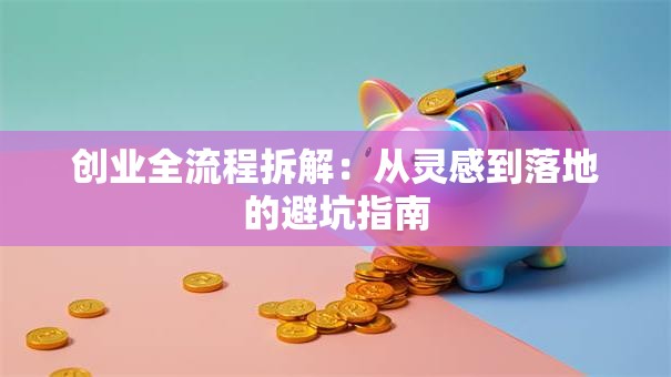 创业全流程拆解：从灵感到落地的避坑指南