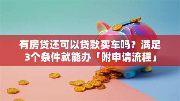 有房贷还可以贷款买车吗？满足3个条件就能办「附申请流程」
