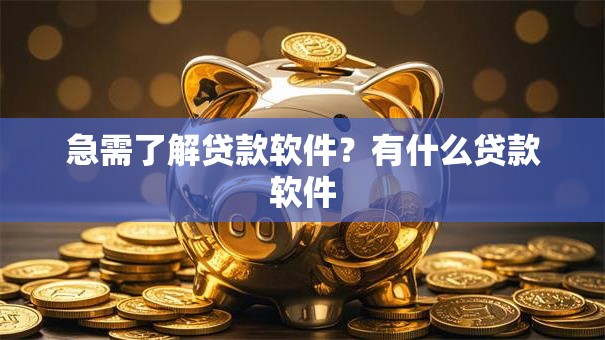 急需了解贷款软件？有什么贷款软件