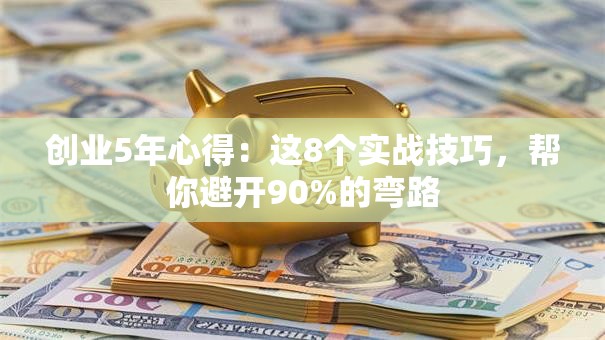创业5年心得：这8个实战技巧，帮你避开90%的弯路