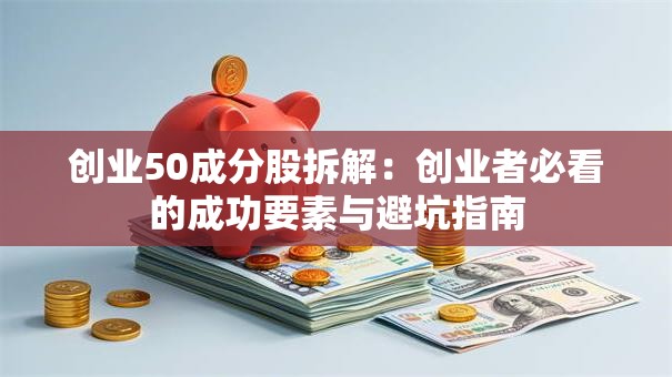 创业50成分股拆解：创业者必看的成功要素与避坑指南