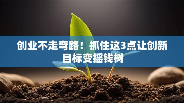 创业不走弯路！抓住这3点让创新目标变摇钱树