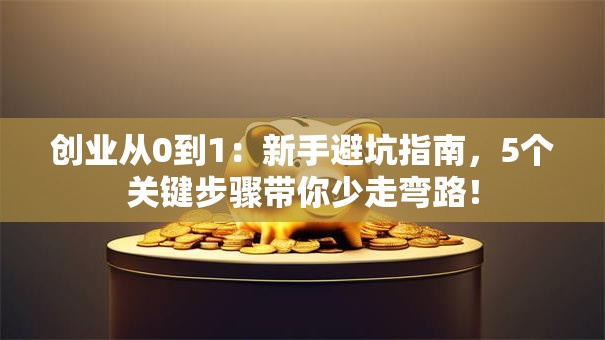 创业从0到1：新手避坑指南，5个关键步骤带你少走弯路！