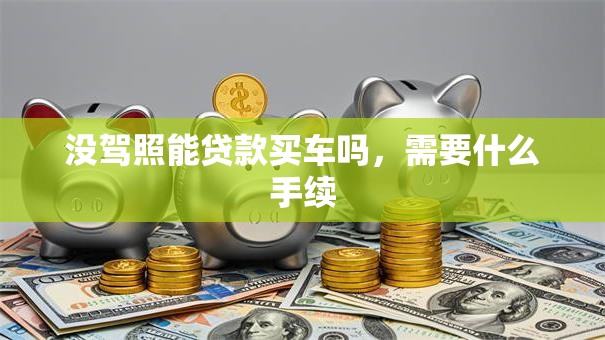 没驾照能贷款买车吗，需要什么手续
