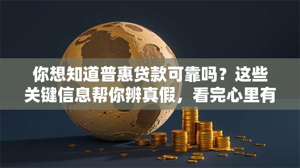 你想知道普惠贷款可靠吗？这些关键信息帮你辨真假，看完心里有底
