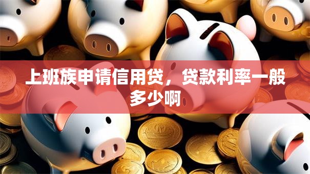 上班族申请信用贷，贷款利率一般多少啊