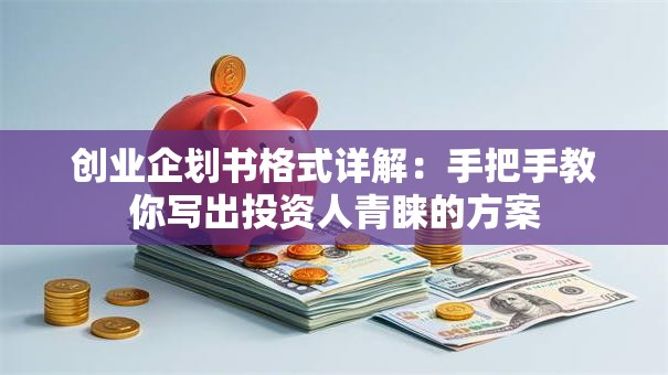 创业企划书格式详解：手把手教你写出投资人青睐的方案