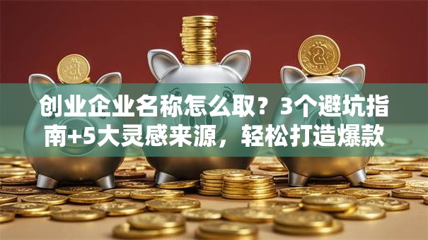 创业企业名称怎么取？3个避坑指南+5大灵感来源，轻松打造爆款品牌！