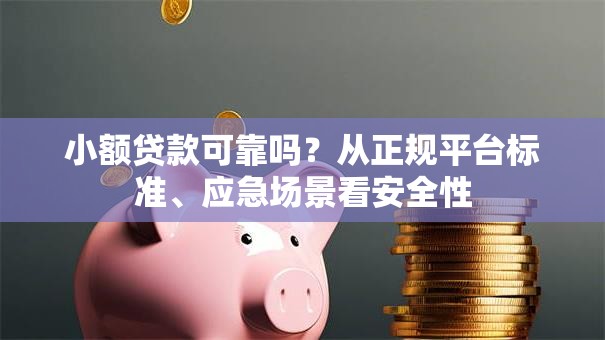 小额贷款可靠吗？从正规平台标准、应急场景看安全性