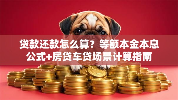 贷款还款怎么算？等额本金本息公式+房贷车贷场景计算指南