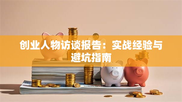 创业人物访谈报告：实战经验与避坑指南