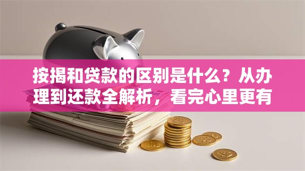 按揭和贷款的区别是什么？从办理到还款全解析，看完心里更有数