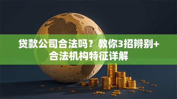 贷款公司合法吗？教你3招辨别+合法机构特征详解