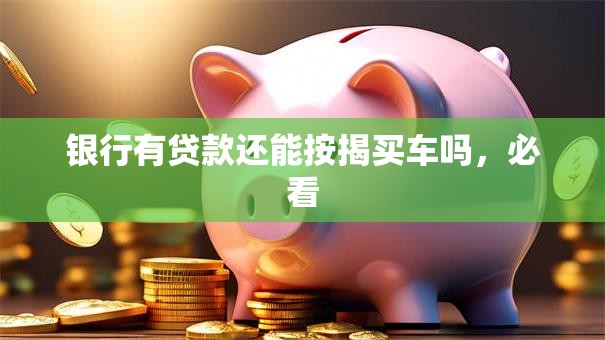 银行有贷款还能按揭买车吗，必看