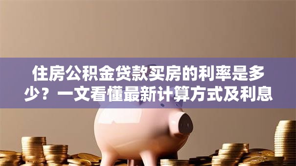 住房公积金贷款买房的利率是多少？一文看懂最新计算方式及利息详情