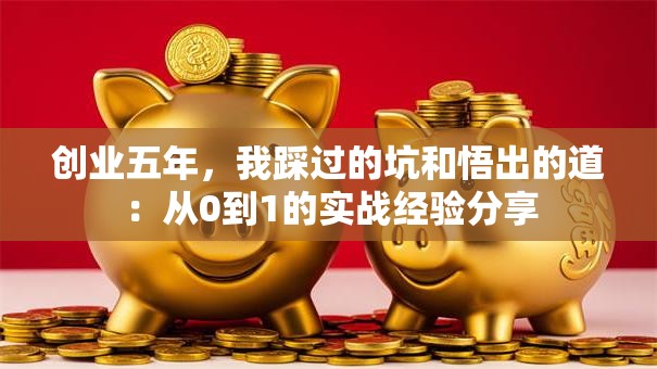 创业五年，我踩过的坑和悟出的道：从0到1的实战经验分享