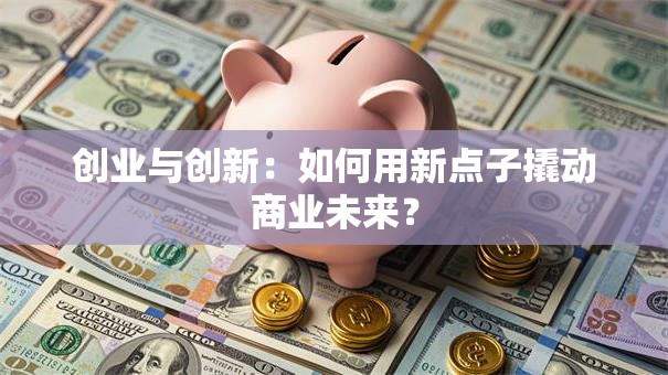 创业与创新：如何用新点子撬动商业未来？