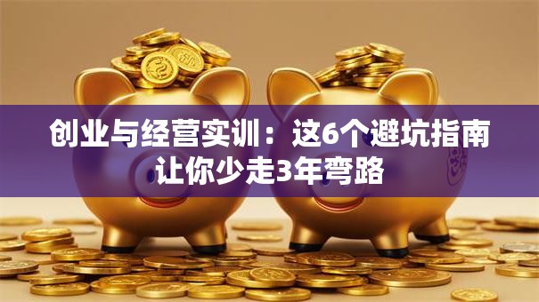 创业与经营实训：这6个避坑指南让你少走3年弯路