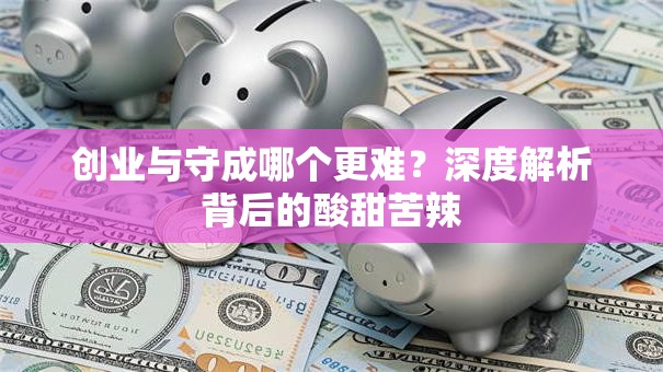 创业与守成哪个更难？深度解析背后的酸甜苦辣