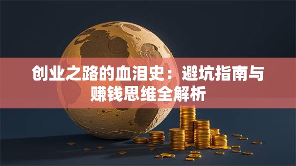 创业之路的血泪史：避坑指南与赚钱思维全解析