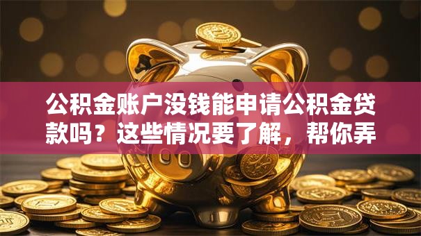公积金账户没钱能申请公积金贷款吗？这些情况要了解，帮你弄明白贷款行不行